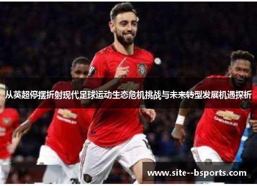 从英超停摆折射现代足球运动生态危机挑战与未来转型发展机遇探析 从英超停摆折射现代足球运动生态危机挑战与未来转型发展机遇探析