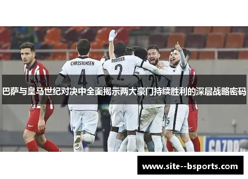 巴萨与皇马世纪对决中全面揭示两大豪门持续胜利的深层战略密码 巴萨与皇马世纪对决中全面揭示两大豪门持续胜利的深层战略密码