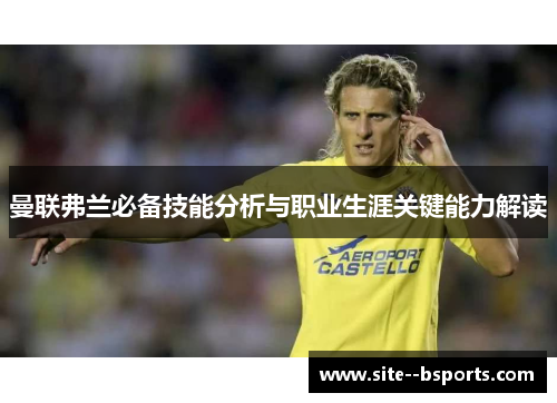 曼联弗兰必备技能分析与职业生涯关键能力解读