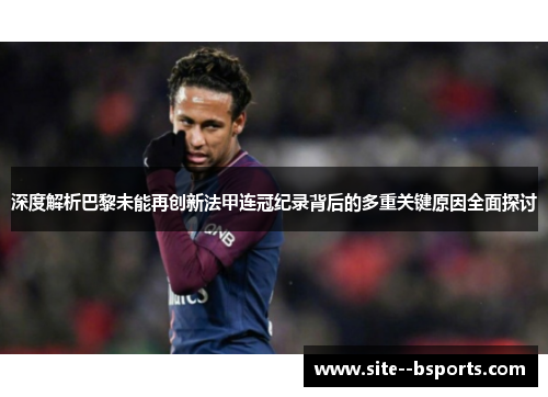 深度解析巴黎未能再创新法甲连冠纪录背后的多重关键原因全面探讨 深度解析巴黎未能再创新法甲连冠纪录背后的多重关键原因全面探讨