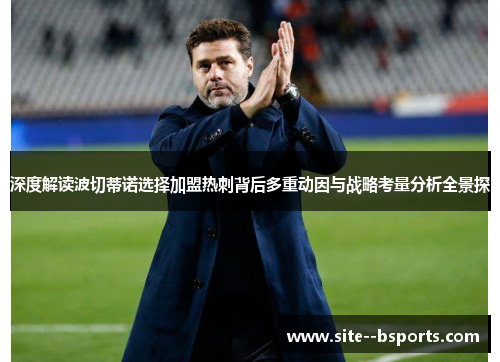 深度解读波切蒂诺选择加盟热刺背后多重动因与战略考量分析全景探 深度解读波切蒂诺选择加盟热刺背后多重动因与战略考量分析全景探