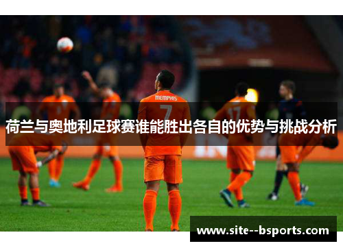 荷兰与奥地利足球赛谁能胜出各自的优势与挑战分析