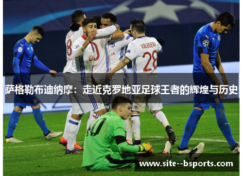 萨格勒布迪纳摩:走近克罗地亚足球王者的辉煌与历史 萨格勒布迪纳摩:走近克罗地亚足球王者的辉煌与历史