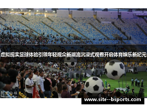 虚拟现实足球体验引领年轻观众新潮流沉浸式观看开启体育娱乐新纪元 虚拟现实足球体验引领年轻观众新潮流沉浸式观看开启体育娱乐新纪元