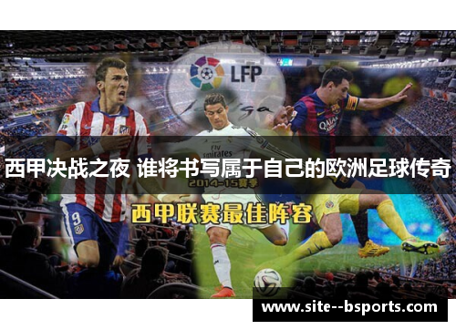 西甲决战之夜 谁将书写属于自己的欧洲足球传奇 西甲决战之夜 谁将书写属于自己的欧洲足球传奇