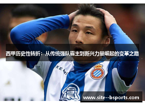 西甲历史性转折:从传统强队霸主到新兴力量崛起的变革之路 西甲历史性转折:从传统强队霸主到新兴力量崛起的变革之路