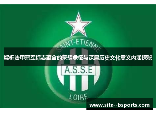 解析法甲冠军标志蕴含的荣耀象征与深层历史文化意义内涵探秘 解析法甲冠军标志蕴含的荣耀象征与深层历史文化意义内涵探秘