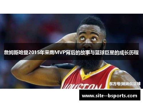 詹姆斯哈登2015年荣膺MVP背后的故事与篮球巨星的成长历程 詹姆斯哈登2015年荣膺MVP背后的故事与篮球巨星的成长历程