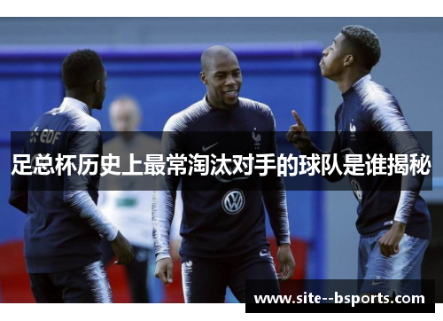 足总杯历史上最常淘汰对手的球队是谁揭秘 足总杯历史上最常淘汰对手的球队是谁揭秘