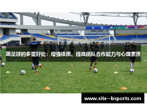 踢足球的多重好处:增强体质、提高团队合作能力与心理素质 踢足球的多重好处:增强体质、提高团队合作能力与心理素质