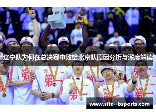 辽宁队为何在总决赛中败给北京队原因分析与深度解读 辽宁队为何在总决赛中败给北京队原因分析与深度解读