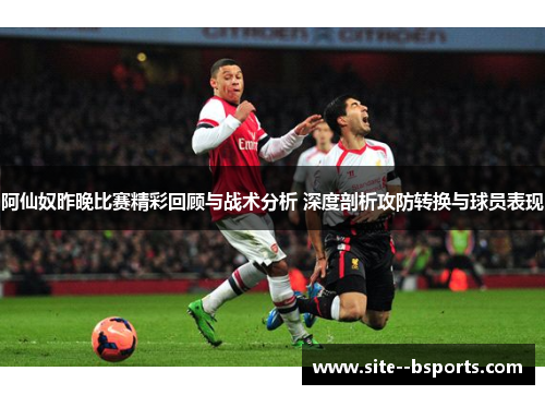 阿仙奴昨晚比赛精彩回顾与战术分析 深度剖析攻防转换与球员表现