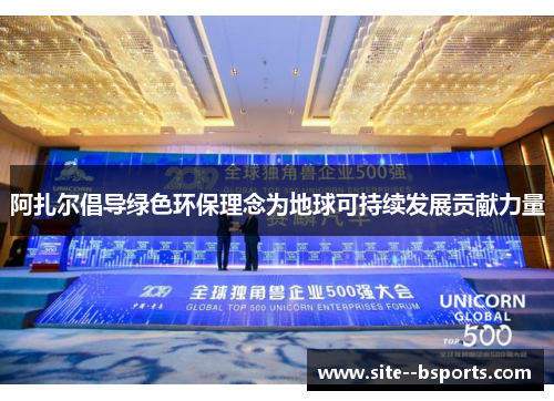 阿扎尔倡导绿色环保理念为地球可持续发展贡献力量 阿扎尔倡导绿色环保理念为地球可持续发展贡献力量
