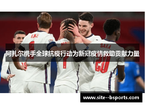 阿扎尔携手全球抗疫行动为新冠疫情救助贡献力量 阿扎尔携手全球抗疫行动为新冠疫情救助贡献力量