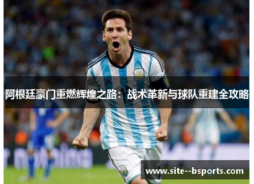 阿根廷豪门重燃辉煌之路:战术革新与球队重建全攻略 阿根廷豪门重燃辉煌之路:战术革新与球队重建全攻略