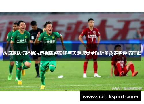 从国家队伤停情况透视阵容影响与关键球员全解析备战走势评估前瞻 从国家队伤停情况透视阵容影响与关键球员全解析备战走势评估前瞻