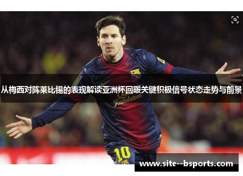 从梅西对阵莱比锡的表现解读亚洲杯回暖关键积极信号状态走势与前景 从梅西对阵莱比锡的表现解读亚洲杯回暖关键积极信号状态走势与前景