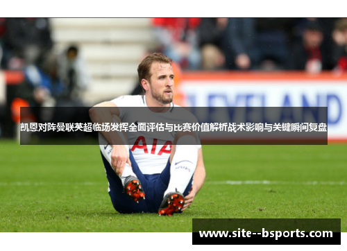 凯恩对阵曼联英超临场发挥全面评估与比赛价值解析战术影响与关键瞬间复盘