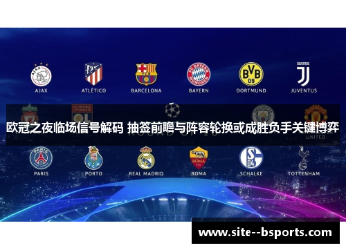 欧冠之夜临场信号解码 抽签前瞻与阵容轮换或成胜负手关键博弈