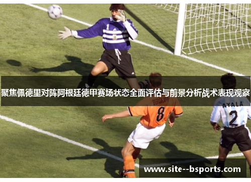 聚焦佩德里对阵阿根廷德甲赛场状态全面评估与前景分析战术表现观察