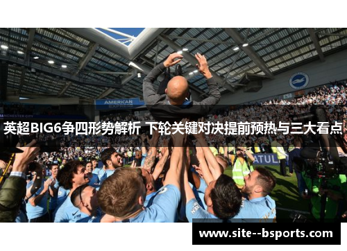 英超BIG6争四形势解析 下轮关键对决提前预热与三大看点