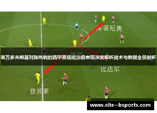 莱万多夫斯基对阵热刺的西甲赛场统治级表现深度解析战术与数据全景剖析