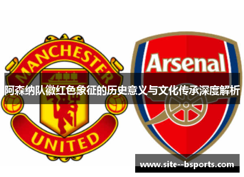 阿森纳队徽红色象征的历史意义与文化传承深度解析