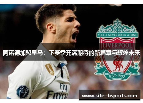 阿诺德加盟皇马:下赛季充满期待的新篇章与辉煌未来 阿诺德加盟皇马:下赛季充满期待的新篇章与辉煌未来