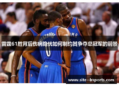 雷霆61胜背后伤病隐忧如何制约其争夺总冠军的前景 雷霆61胜背后伤病隐忧如何制约其争夺总冠军的前景