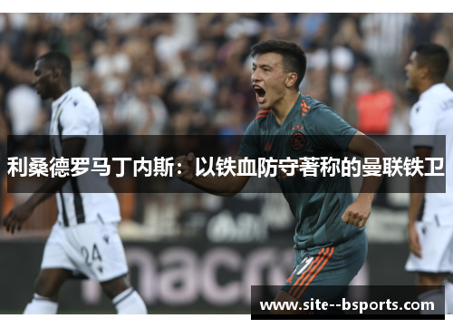 利桑德罗马丁内斯：以铁血防守著称的曼联铁卫