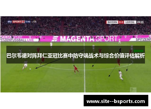 巴尔韦德对阵拜仁亚冠比赛中防守端战术与综合价值评估解析