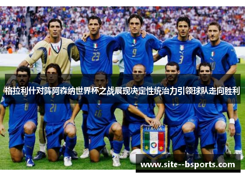 格拉利什对阵阿森纳世界杯之战展现决定性统治力引领球队走向胜利