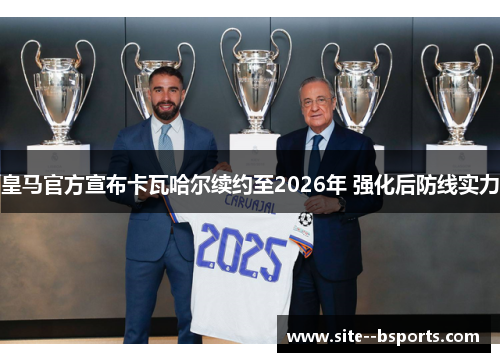 皇马官方宣布卡瓦哈尔续约至2026年 强化后防线实力