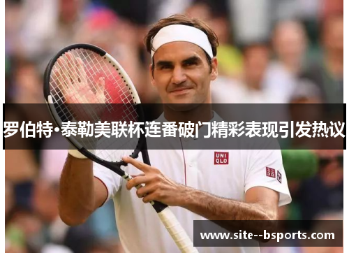 罗伯特·泰勒美联杯连番破门精彩表现引发热议