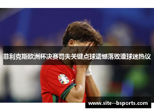 菲利克斯欧洲杯决赛罚失关键点球遗憾落败遭球迷热议