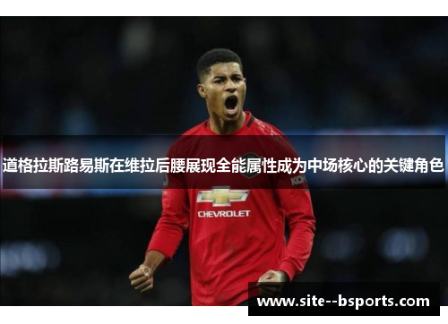 道格拉斯路易斯在维拉后腰展现全能属性成为中场核心的关键角色