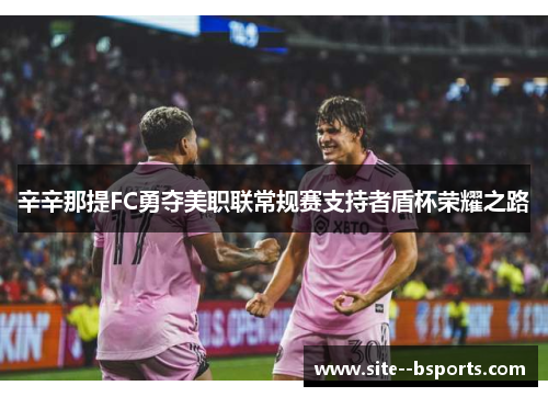 辛辛那提FC勇夺美职联常规赛支持者盾杯荣耀之路