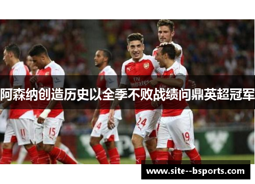 阿森纳创造历史以全季不败战绩问鼎英超冠军