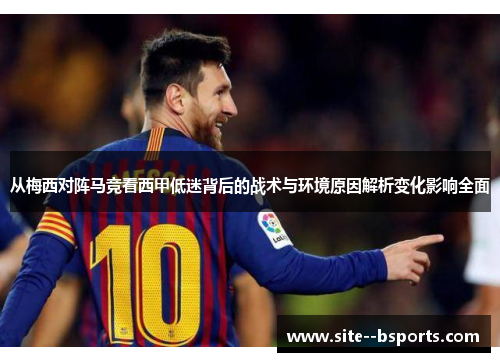 从梅西对阵马竞看西甲低迷背后的战术与环境原因解析变化影响全面 从梅西对阵马竞看西甲低迷背后的战术与环境原因解析变化影响全面