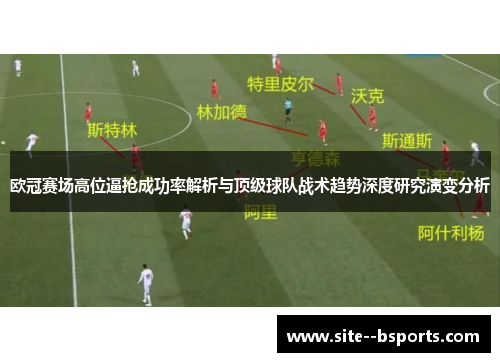 欧冠赛场高位逼抢成功率解析与顶级球队战术趋势深度研究演变分析