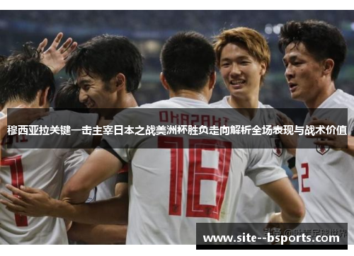 穆西亚拉关键一击主宰日本之战美洲杯胜负走向解析全场表现与战术价值