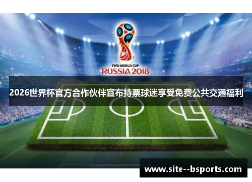 2026世界杯官方合作伙伴宣布持票球迷享受免费公共交通福利 2026世界杯官方合作伙伴宣布持票球迷享受免费公共交通福利