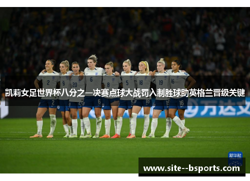 凯莉女足世界杯八分之一决赛点球大战罚入制胜球助英格兰晋级关键 凯莉女足世界杯八分之一决赛点球大战罚入制胜球助英格兰晋级关键