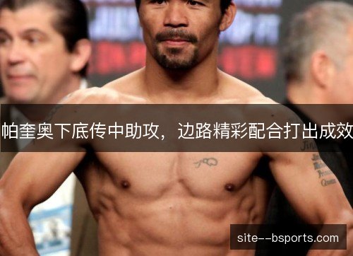 帕奎奥下底传中助攻，边路精彩配合打出成效