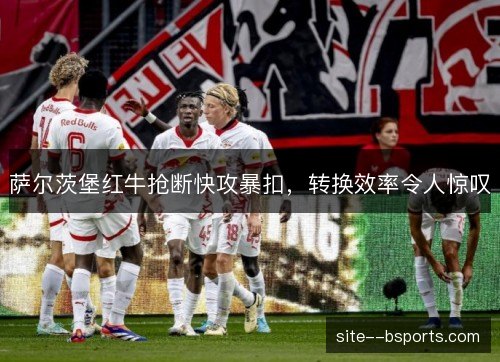 萨尔茨堡红牛抢断快攻暴扣，转换效率令人惊叹